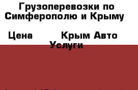 Грузоперевозки по Симферополю и Крыму › Цена ­ 12 - Крым Авто » Услуги   